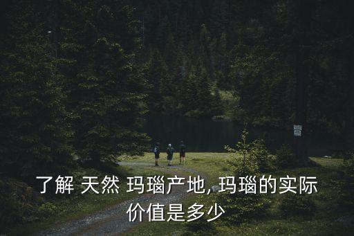 了解 天然 瑪瑙產地, 瑪瑙的實際價值是多少