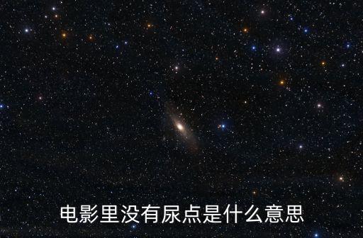 電影里沒有尿點(diǎn)是什么意思