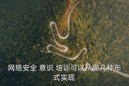 網絡安全 意識 培訓可以從哪幾種形式實現