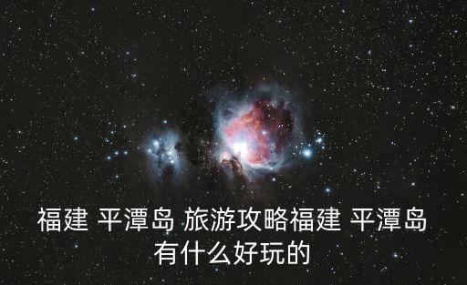 平潭島旅游,臺灣東部海域旅游攻略