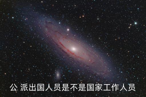 公派出國,官方派出國人員是指被派往國外學習深造的人員