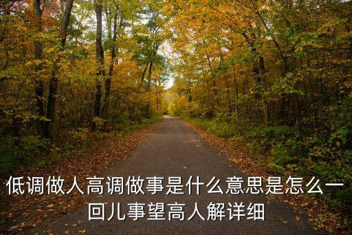 低調做人高調做事是什么意思是怎么一回兒事望高人解詳細
