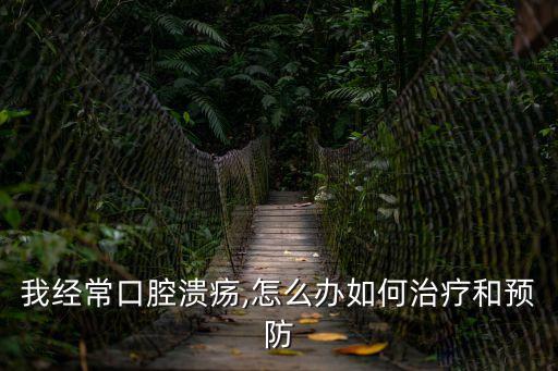 我經常口腔潰瘍,怎么辦如何治療和預防