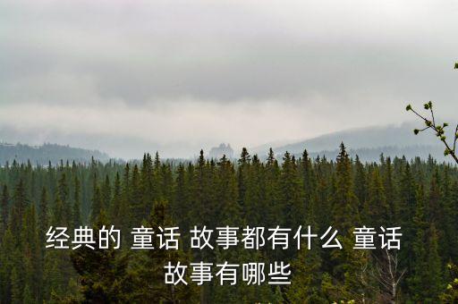 經典的 童話 故事都有什么 童話 故事有哪些