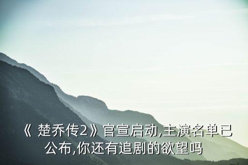 電視連續(xù)劇楚喬傳,第二部:楚喬傳2電視劇名不變主角保持原樣