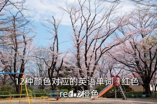 橙色的英語，12種顏色對應的英語單詞 1紅色  red 2橙色