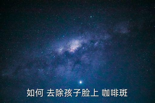 如何 去除孩子臉上 咖啡斑