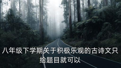 八年級下學期關于積極樂觀的古詩文只給題目就可以