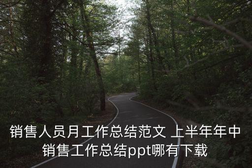銷售人員月工作總結范文 上半年年中銷售工作總結ppt哪有下載