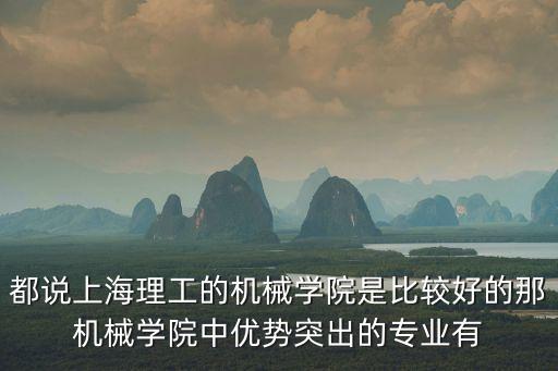 都說上海理工的機械學院是比較好的那機械學院中優勢突出的專業有