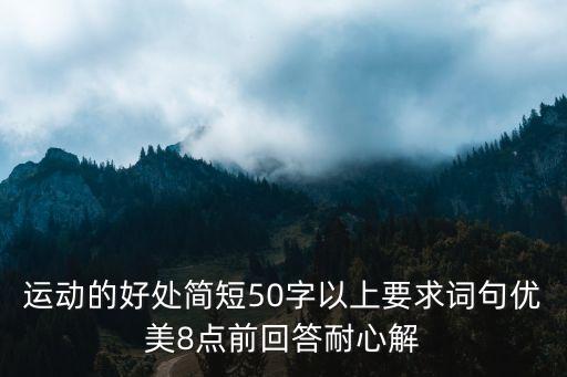 運動的好處簡短50字以上要求詞句優美8點前回答耐心解
