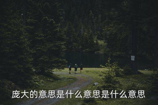 龐大的意思，龐大近義詞是什么呢