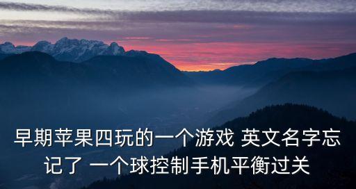 置換魔球，早期蘋果四玩的一個游戲 英文名字忘記了 一個球控制手機平衡過關