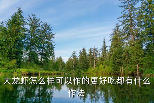 大龍蝦的做法，大龍蝦怎么樣可以作的更好吃都有什么作法