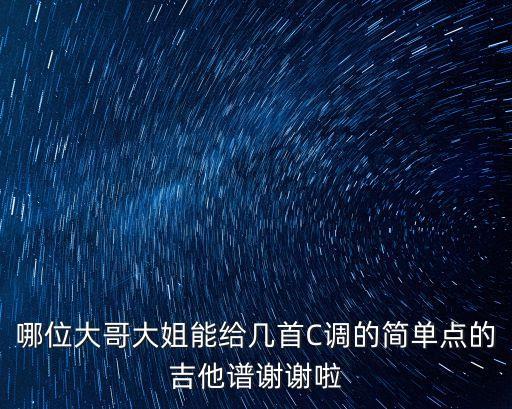 哪位大哥大姐能給幾首C調的簡單點的吉他譜謝謝啦