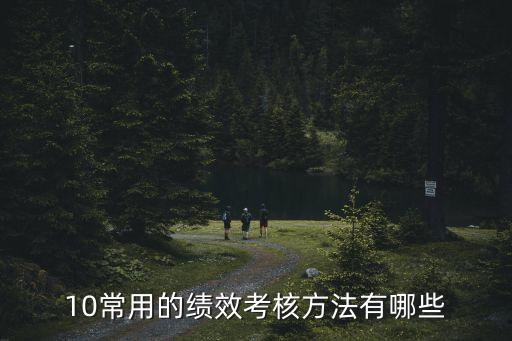 績效考核方法，10常用的績效考核方法有哪些
