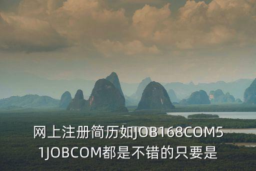 網上注冊簡歷如JOB168COM51JOBCOM都是不錯的只要是