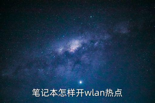 筆記本熱點(diǎn)，筆記本怎樣開wlan熱點(diǎn)