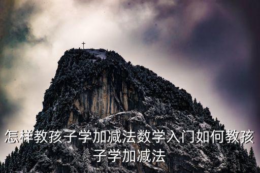 怎樣教孩子學加減法數學入門如何教孩子學加減法