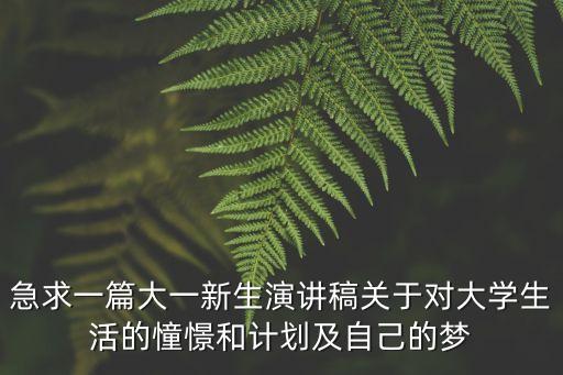 急求一篇大一新生演講稿關于對大學生活的憧憬和計劃及自己的夢