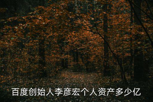 百度創始人李彥宏個人資產多少億