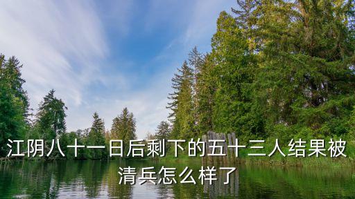 江陰八十一日，江陰八十一日后剩下的五十三人結果被清兵怎么樣了