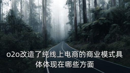 o2o改造了純線上電商的商業模式具體體現在哪些方面