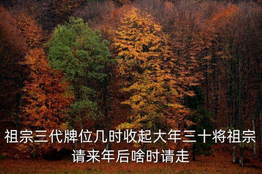 祖宗三代牌位幾時收起大年三十將祖宗請來年后啥時請走