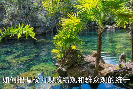 權力觀，如何把握權力觀政績觀和群眾觀的統一