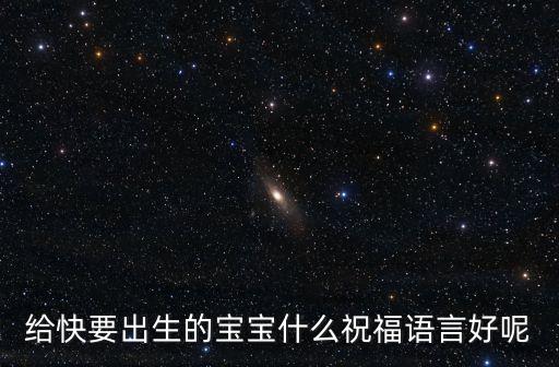 給快要出生的寶寶什么祝福語言好呢