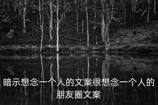 暗示想念一個人的文案很想念一個人的朋友圈文案