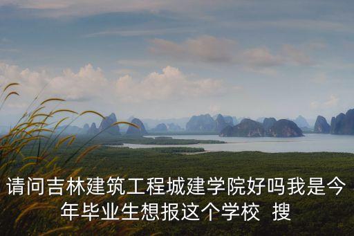 請問吉林建筑工程城建學院好嗎我是今年畢業(yè)生想報這個學校  搜