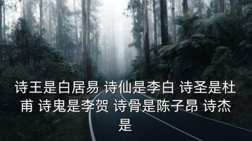 詩王是誰，詩王是白居易 詩仙是李白 詩圣是杜甫 詩鬼是李賀 詩骨是陳子昂 詩杰是