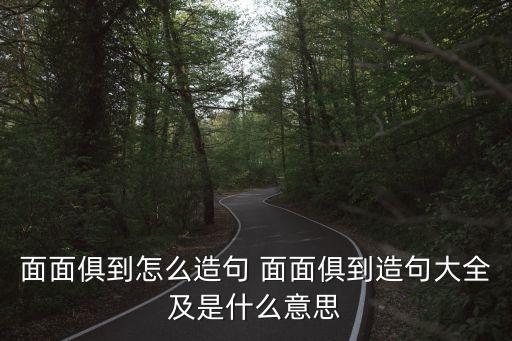 面面俱道，面面俱到怎么造句 面面俱到造句大全及是什么意思