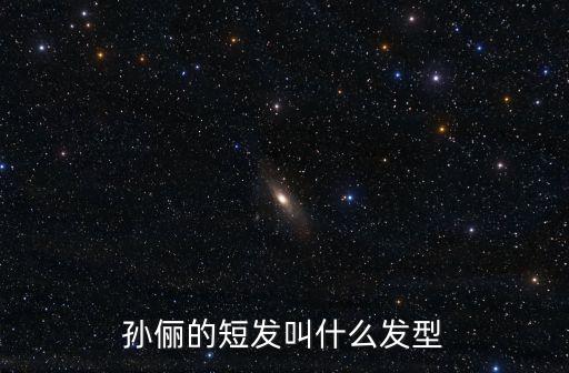孫儷短發(fā)，孫儷的短發(fā)叫什么發(fā)型
