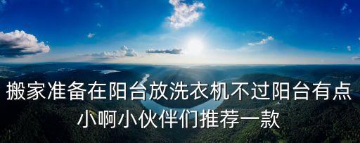搬家準(zhǔn)備在陽臺放洗衣機(jī)不過陽臺有點(diǎn)小啊小伙伴們推薦一款