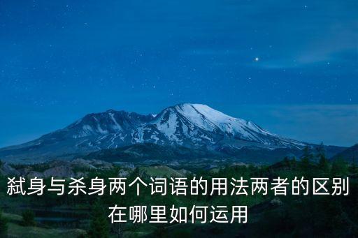 殺身，弒身與殺身兩個詞語的用法兩者的區別在哪里如何運用