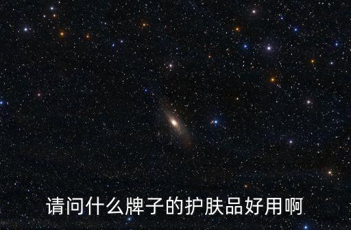 好的護(hù)膚品，請(qǐng)問什么牌子的護(hù)膚品好用啊
