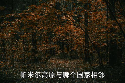 帕米爾高原在哪里，帕米爾高原與哪個國家相鄰