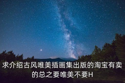 求介紹古風(fēng)唯美插畫集出版的淘寶有賣的總之要唯美不要H