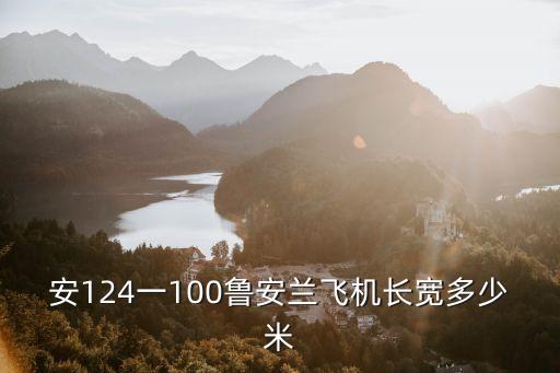 安124，安124一100魯安蘭飛機長寬多少米