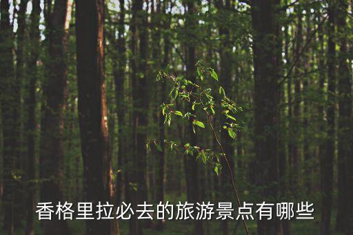 香格里拉必去4個景點，香格里拉必去的旅游景點有哪些