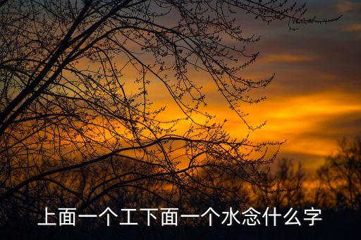 工水念什么，工下一水讀什么字