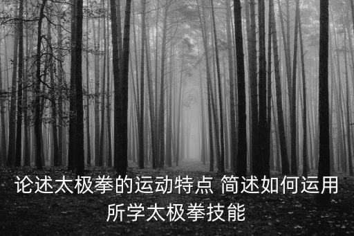 論述太極拳的運動特點 簡述如何運用所學太極拳技能