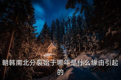 朝韓南北分裂始于哪年是什么緣由引起的