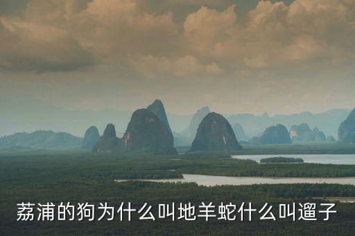 荔浦的狗為什么叫地羊蛇什么叫遛子