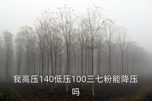 三七粉能降血壓嗎，我高壓140低壓100三七粉能降壓嗎