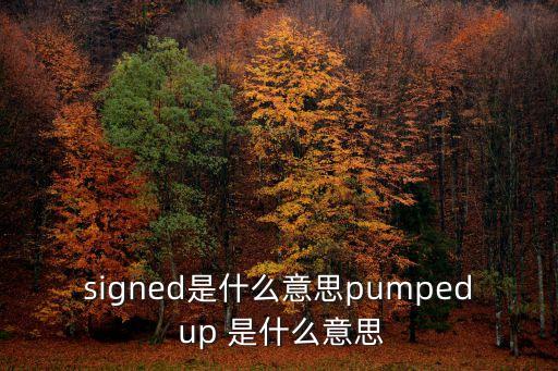 signed是什么意思pumped up 是什么意思