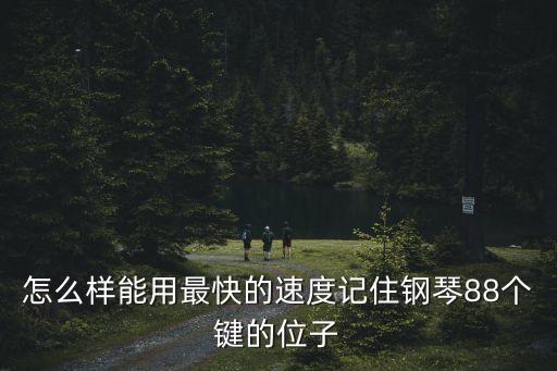怎么樣能用最快的速度記住鋼琴88個(gè)鍵的位子
