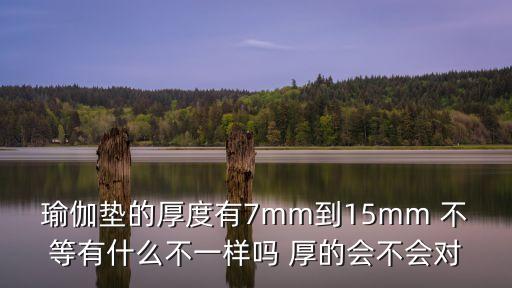 瑜伽墊的厚度有7mm到15mm 不等有什么不一樣嗎 厚的會不會對